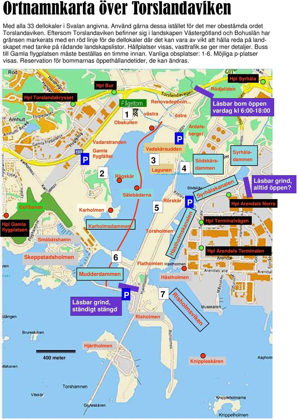 på rådande landskapslistor. Hållplatser visas, vasttrafik.se ger mer detaljer. Buss till Gamla flygplatsen måste beställas en timme innan. Vanliga obsplatser: 1-6. Möjliga p-platser visas.