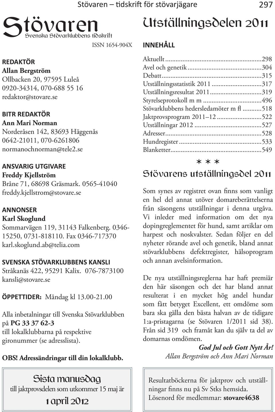 0565-41040 freddy.kjellstrom@stovare.se ANNONSER Karl Skoglund Sommarvägen 119, 31143 Falkenberg. 0346-15250, 0731-818110. Fax 0346-717370 karl.skoglund.ab@telia.