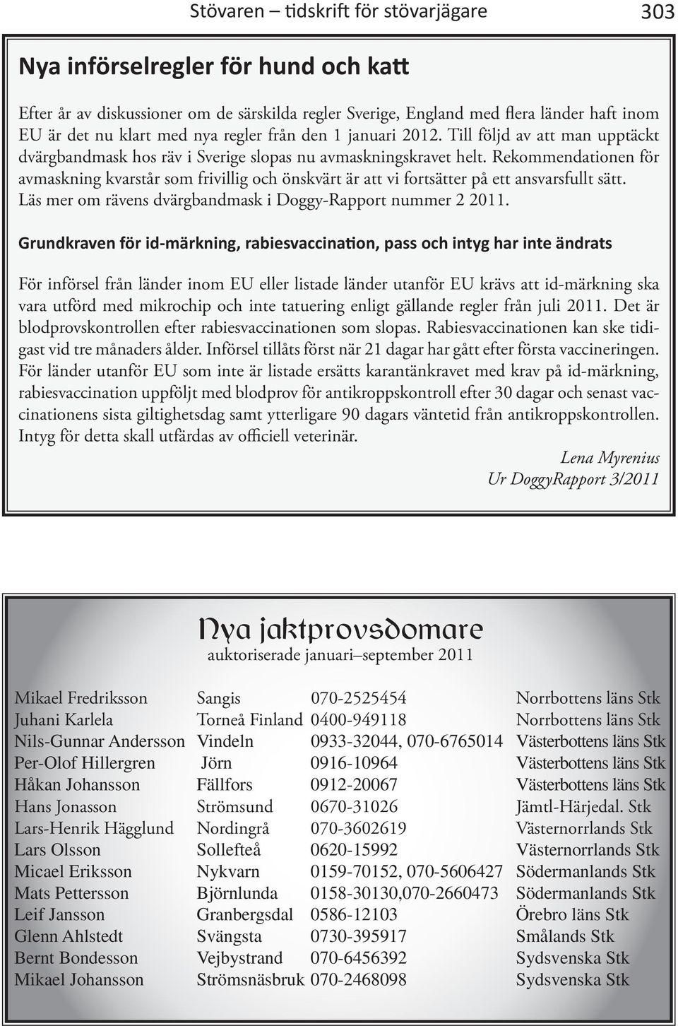 Rekommendationen för avmaskning kvarstår som frivillig och önskvärt är att vi fortsätter på ett ansvarsfullt sätt. Läs mer om rävens dvärgbandmask i Doggy-Rapport nummer 2 2011.