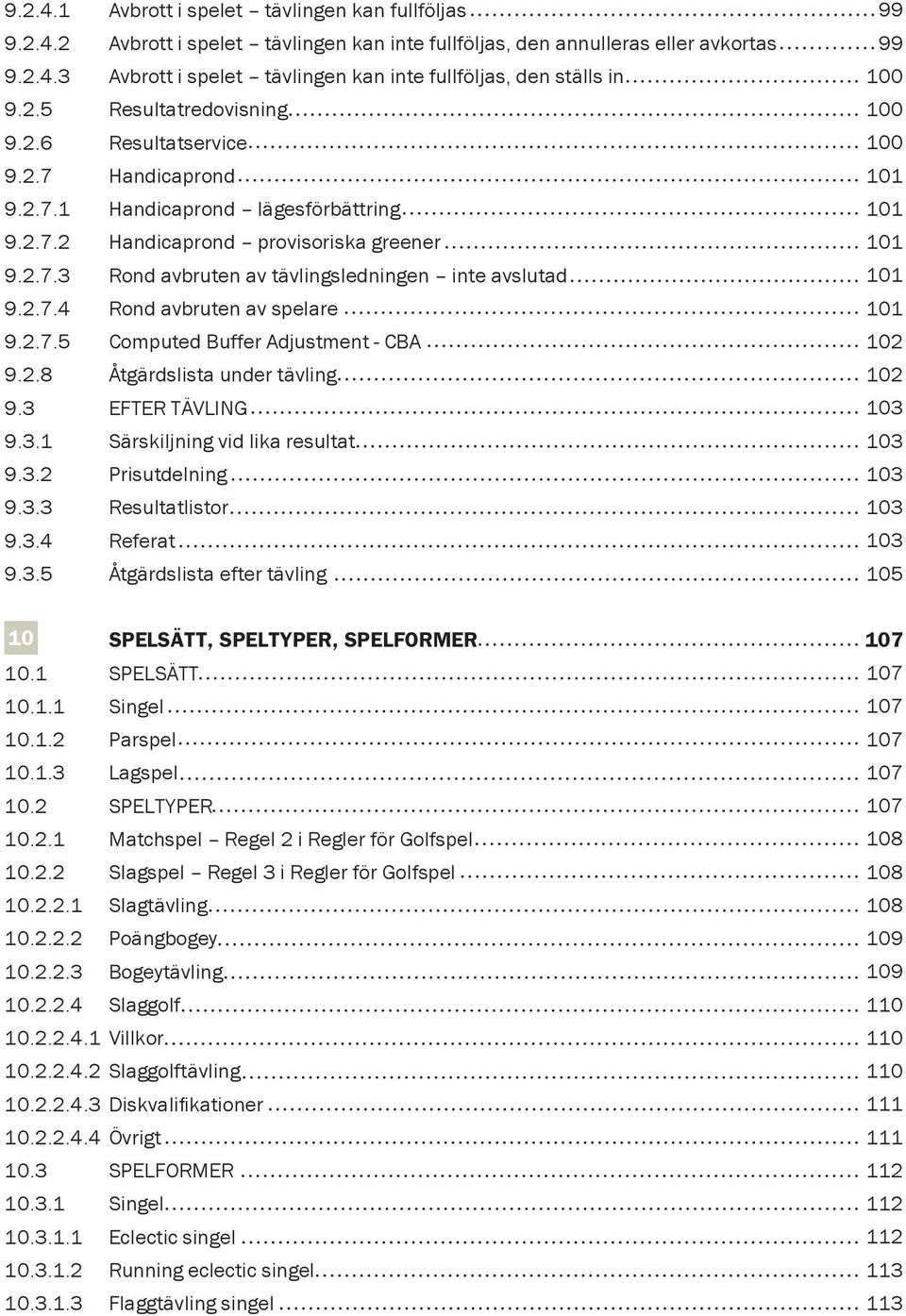 2.7.4 Rond avbruten av spelare 9.2.7.5 Computed Buffer Adjustment - CBA 9.2.8 Åtgärdslista under tävling 9.3 EFTER TÄVLING 9.3.1 Särskiljning vid lika resultat 9.3.2 Prisutdelning 9.3.3 Resultatlistor 9.