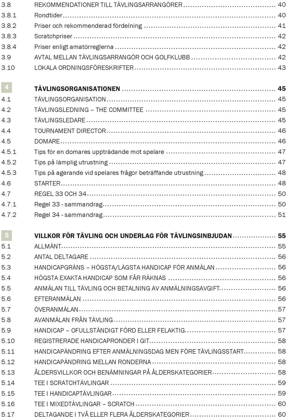 3 TÄVLINGSLEDARE 4.4 TOURNAMENT DIRECTOR 4.5 DOMARE 4.5.1 Tips för en domares uppträdande mot spelare 4.5.2 Tips på lämplig utrustning 4.5.3 Tips på agerande vid spelares frågor beträffande utrustning 4.