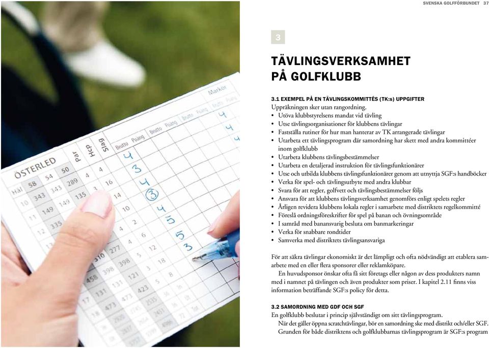 samordning har skett med andra kommittéer inom golfklubb Utarbeta klubbens tävlingsbestämmelser Utarbeta en detaljerad instruktion för tävlingsfunktionärer Utse och utbilda klubbens