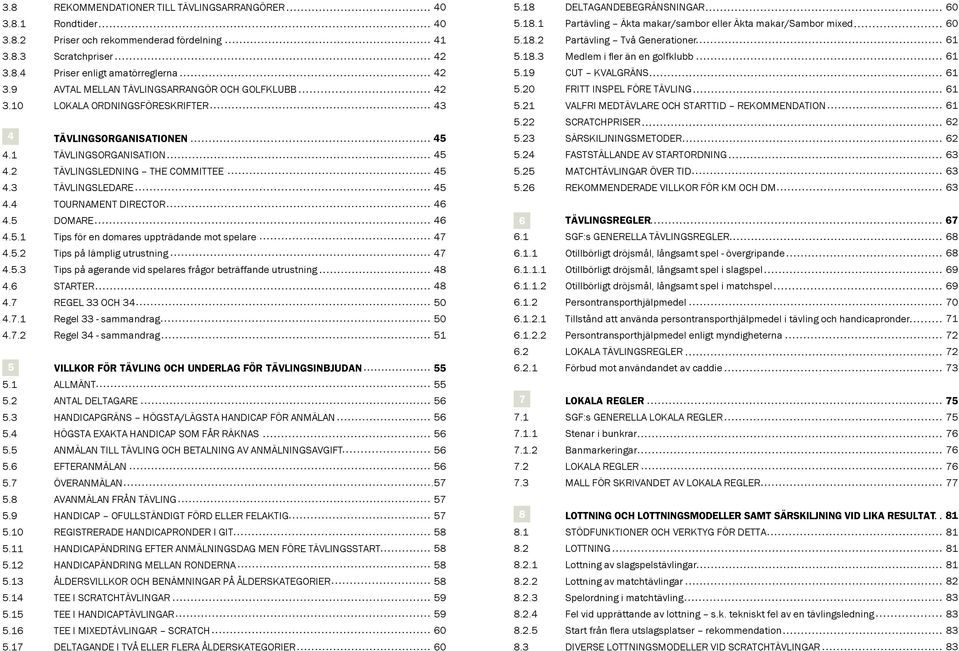 9 AVTAL MELLAN TÄVLINGSARRANGÖR OCH GOLFKLUBB 42 5.20 FRITT INSPEL FÖRE TÄVLING 61 3.10 LOKALA ORDNINGSFÖRESKRIFTER 43 5.21 VALFRI MEDTÄVLARE OCH STARTTID REKOMMENDATION 61 4 TÄVLINGSORGANISATIONEN 4.