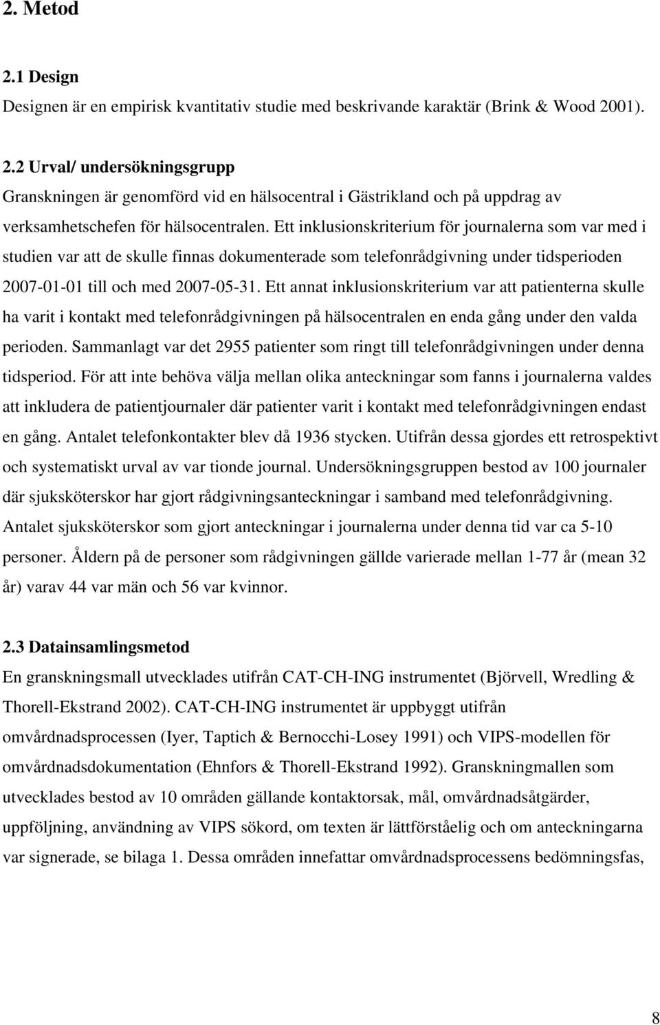 Ett annat inklusionskriterium var att patienterna skulle ha varit i kontakt med telefonrådgivningen på hälsocentralen en enda gång under den valda perioden.