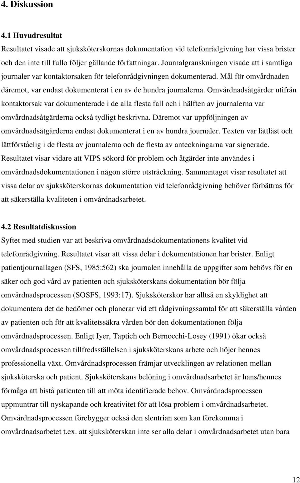 Omvårdnadsåtgärder utifrån kontaktorsak var dokumenterade i de alla flesta fall och i hälften av journalerna var omvårdnadsåtgärderna också tydligt beskrivna.