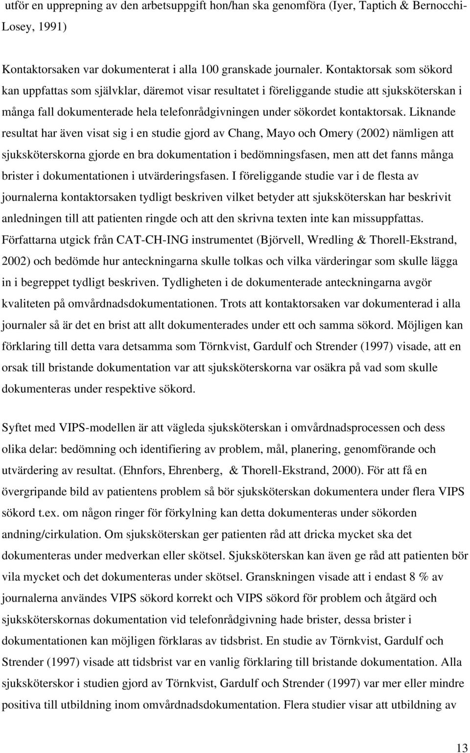 Liknande resultat har även visat sig i en studie gjord av Chang, Mayo och Omery (2002) nämligen att sjuksköterskorna gjorde en bra dokumentation i bedömningsfasen, men att det fanns många brister i