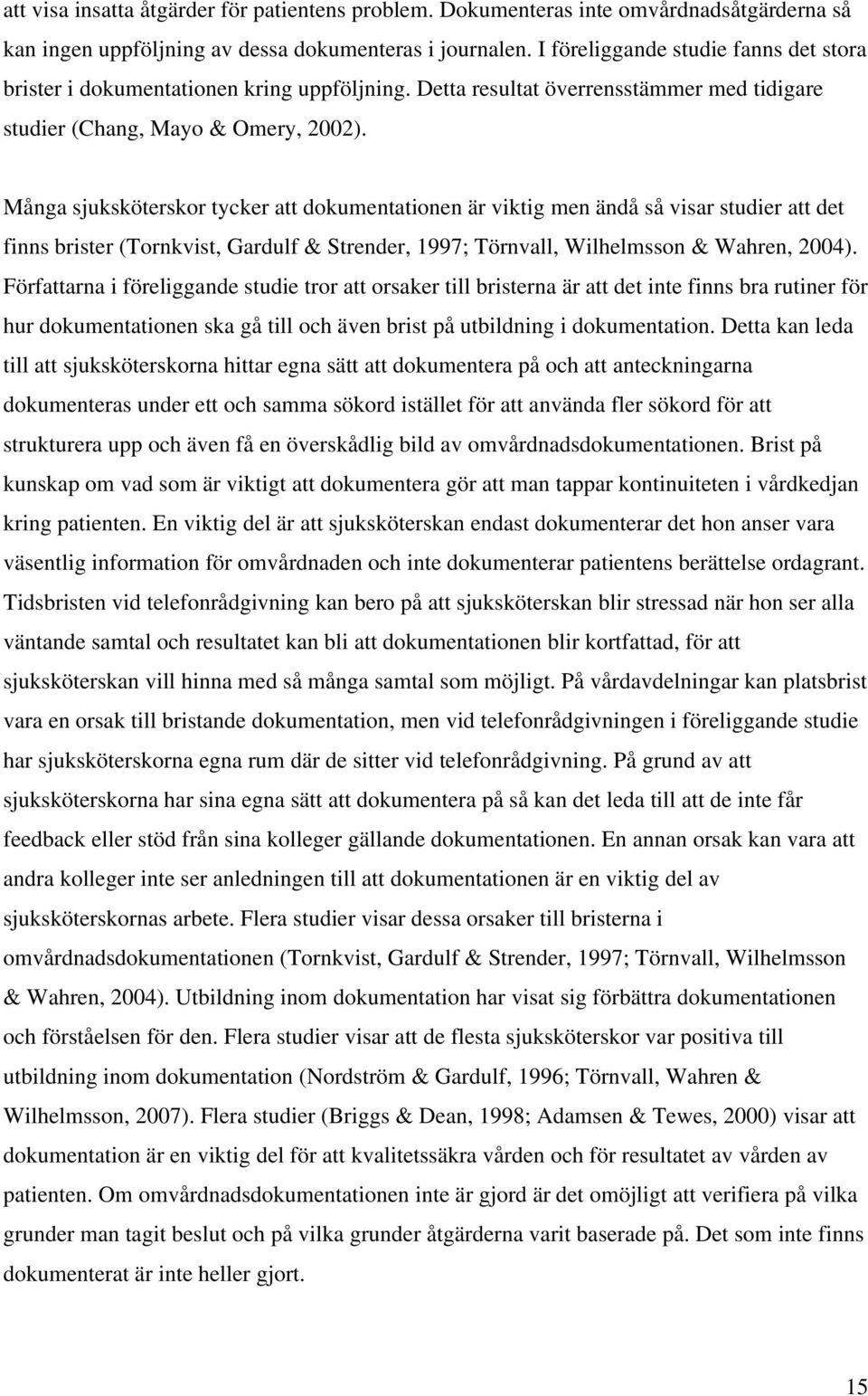 Många sjuksköterskor tycker att dokumentationen är viktig men ändå så visar studier att det finns brister (Tornkvist, Gardulf & Strender, 1997; Törnvall, Wilhelmsson & Wahren, 2004).