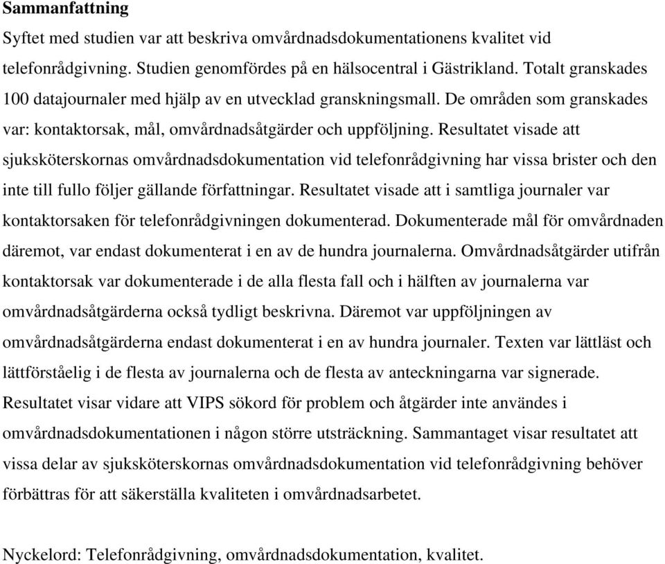 Resultatet visade att sjuksköterskornas omvårdnadsdokumentation vid telefonrådgivning har vissa brister och den inte till fullo följer gällande författningar.