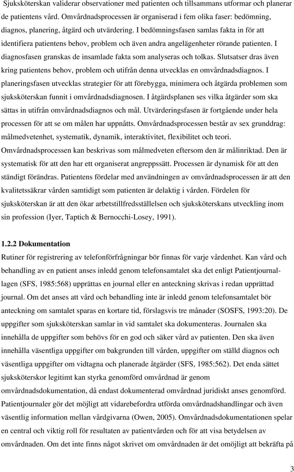 I bedömningsfasen samlas fakta in för att identifiera patientens behov, problem och även andra angelägenheter rörande patienten. I diagnosfasen granskas de insamlade fakta som analyseras och tolkas.