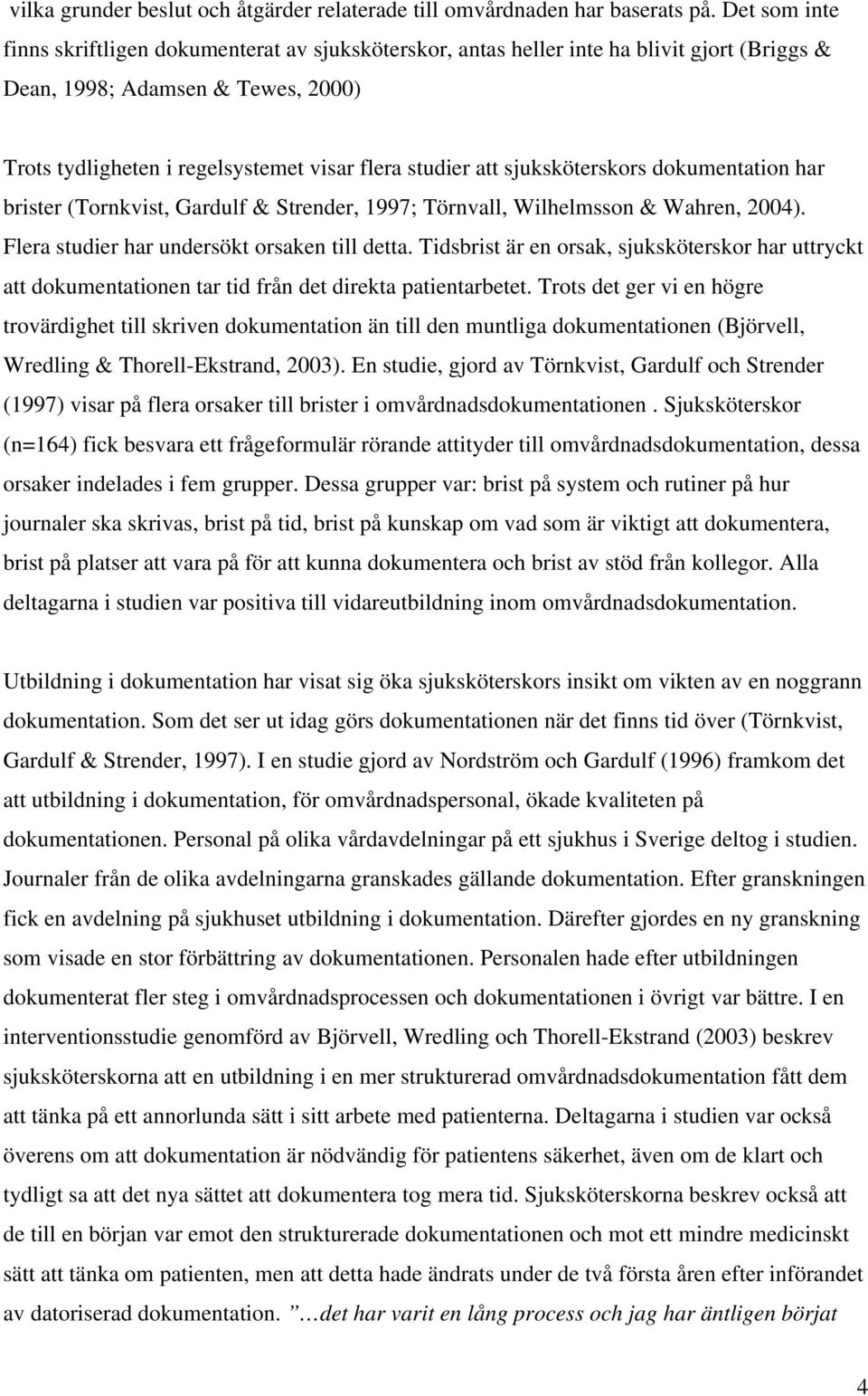 sjuksköterskors dokumentation har brister (Tornkvist, Gardulf & Strender, 1997; Törnvall, Wilhelmsson & Wahren, 2004). Flera studier har undersökt orsaken till detta.