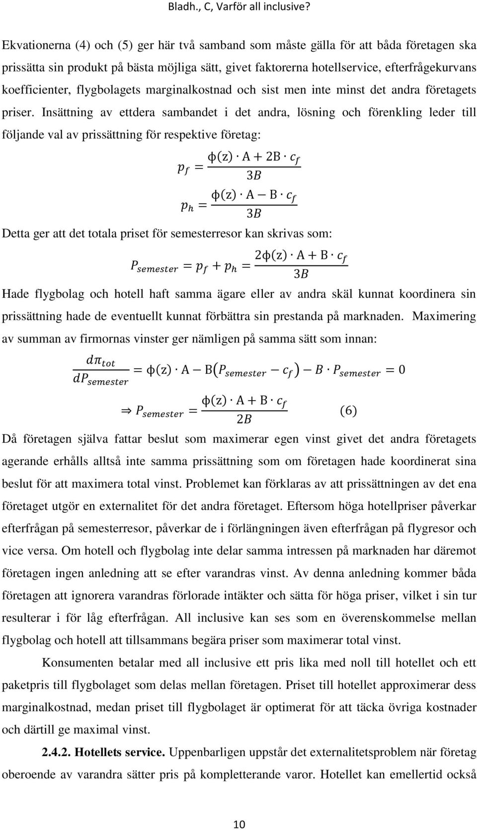 Insättning av ettdera sambandet i det andra, lösning och förenkling leder till följande val av prissättning för respektive företag: ( ) B ( ) B Detta ger att det totala priset för semesterresor kan