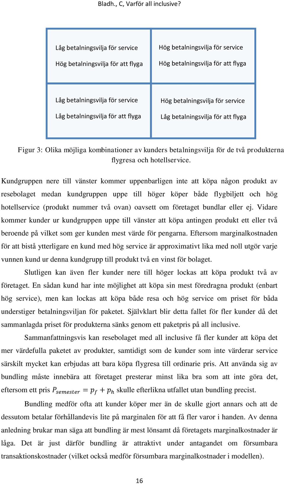 Kundgruppen nere till vänster kommer uppenbarligen inte att köpa någon produkt av resebolaget medan kundgruppen uppe till höger köper både flygbiljett och hög hotellservice (produkt nummer två ovan)