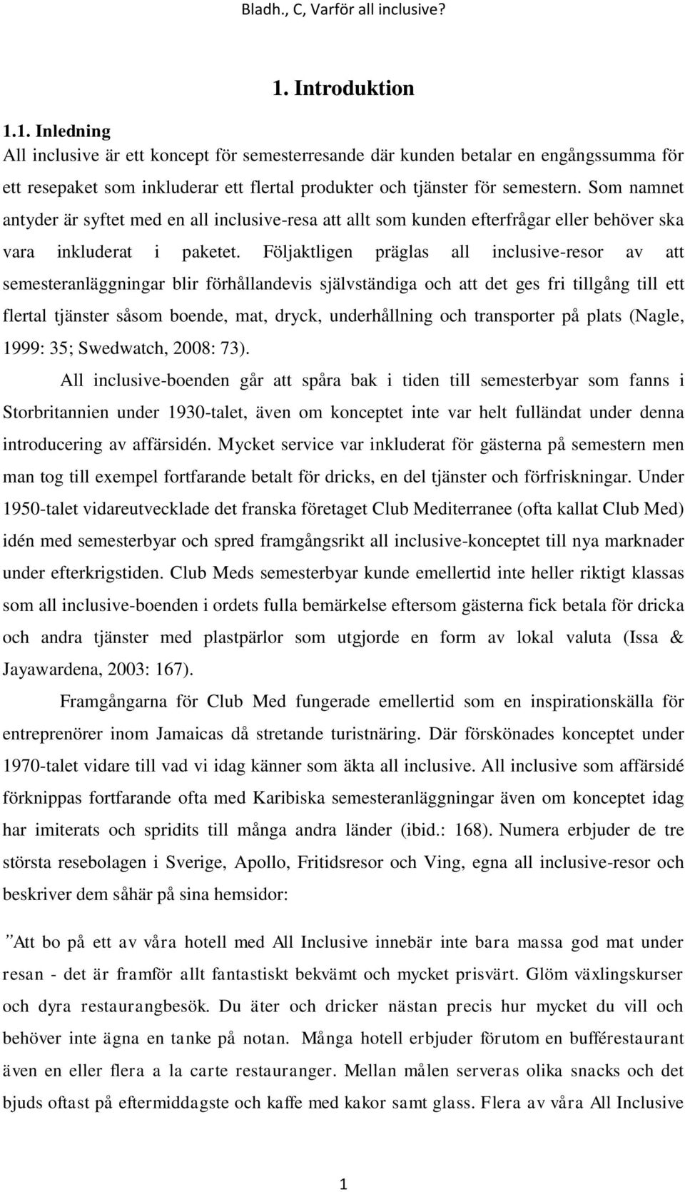 Följaktligen präglas all inclusive-resor av att semesteranläggningar blir förhållandevis självständiga och att det ges fri tillgång till ett flertal tjänster såsom boende, mat, dryck, underhållning