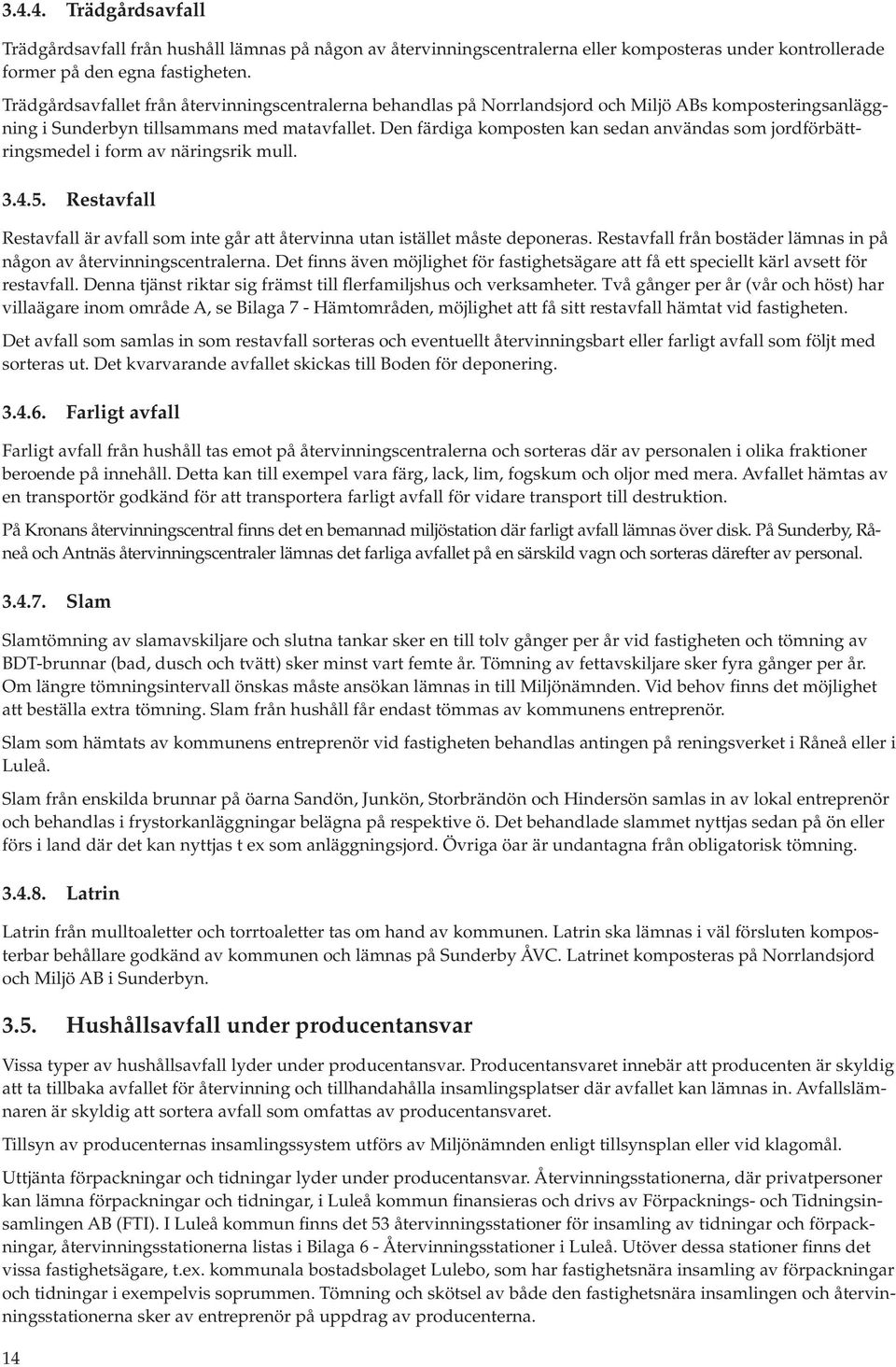 Den färdiga komposten kan sedan användas som jordförbättringsmedel i form av näringsrik mull. 3.4.5. Restavfall Restavfall är avfall som inte går att återvinna utan istället måste deponeras.