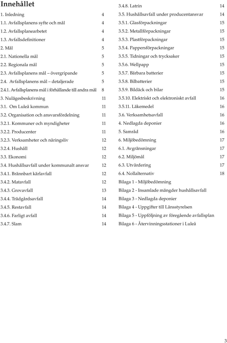 2.2. Producenter 11 3.2.3. Verksamheter och näringsliv 12 3.2.4. Hushåll 12 3.3. Ekonomi 12 3.4. Hushållsavfall under kommunalt ansvar 12 3.4.1. Brännbart kärlavfall 12 3.4.2. Matavfall 12 3.4.3. Grovavfall 13 3.