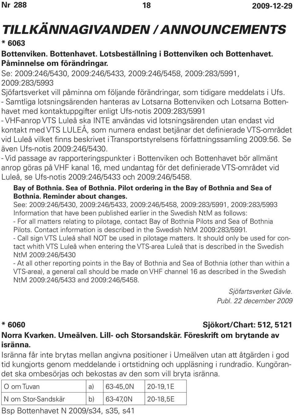 - Samtliga lotsningsärenden hanteras av Lotsarna Bottenviken och Lotsarna Bottenhavet med kontaktuppgifter enligt Ufs-notis 2009:283/5991 - VHF-anrop VTS Luleå ska INTE användas vid lotsningsärenden