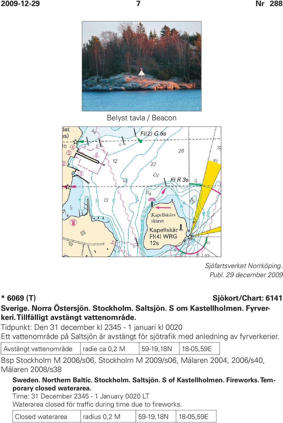 Avstängt vattenområde radie ca 0,2 M 59-19,18N 18-05,59E Bsp Stockholm M 2006/s06, Stockholm M 2009/s06, Mälaren 2004, 2006/s40, Mälaren 2008/s38 Sweden. Northern Baltic. Stockholm. Saltsjön.