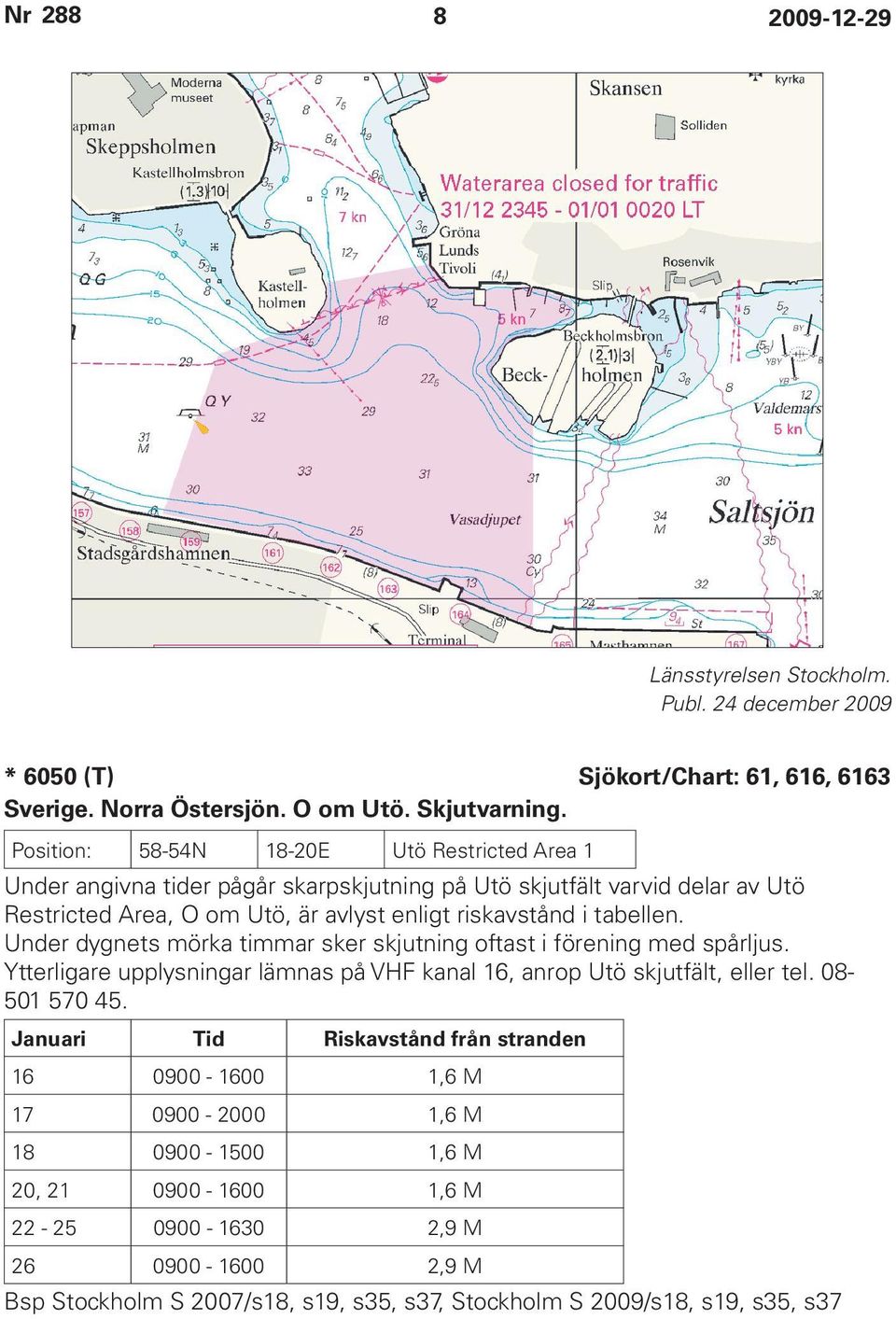 tabellen. Under dygnets mörka timmar sker skjutning oftast i förening med spårljus. Ytterligare upplysningar lämnas på VHF kanal 16, anrop Utö skjutfält, eller tel. 08-501 570 45.