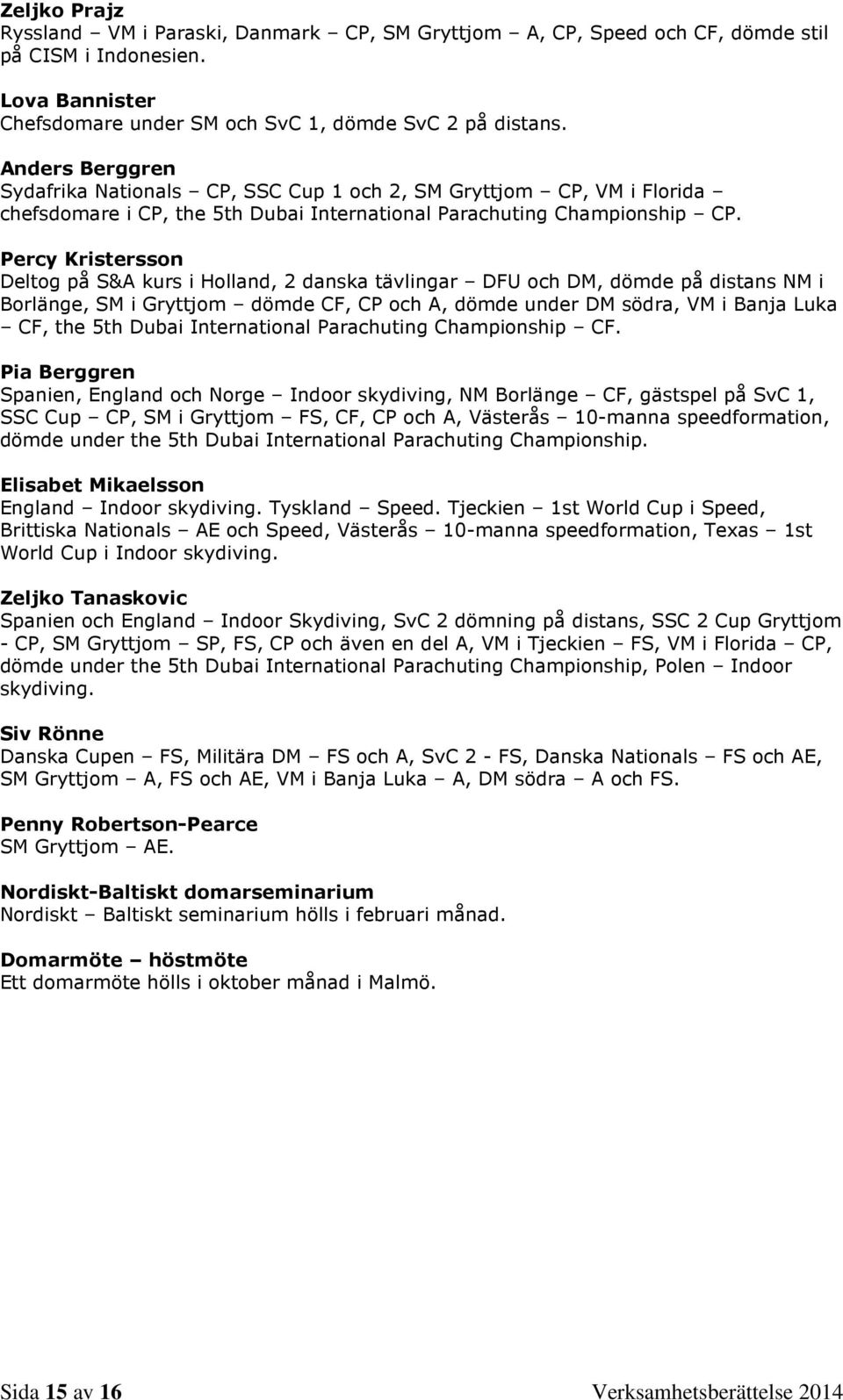 Percy Kristersson Deltog på S&A kurs i Holland, 2 danska tävlingar DFU och DM, dömde på distans NM i Borlänge, SM i Gryttjom dömde CF, CP och A, dömde under DM södra, VM i Banja Luka CF, the 5th