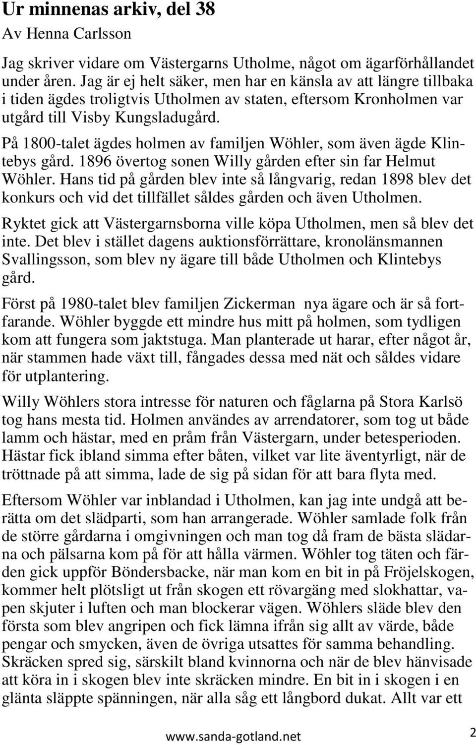 På 1800-talet ägdes holmen av familjen Wöhler, som även ägde Klintebys gård. 1896 övertog sonen Willy gården efter sin far Helmut Wöhler.