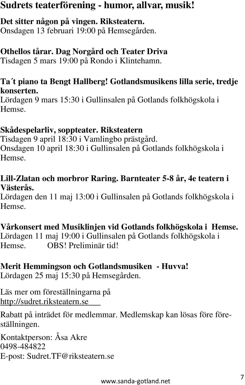 Lördagen 9 mars 15:30 i Gullinsalen på Gotlands folkhögskola i Hemse. Skådespelarliv, soppteater. Riksteatern Tisdagen 9 april 18:30 i Vamlingbo prästgård.