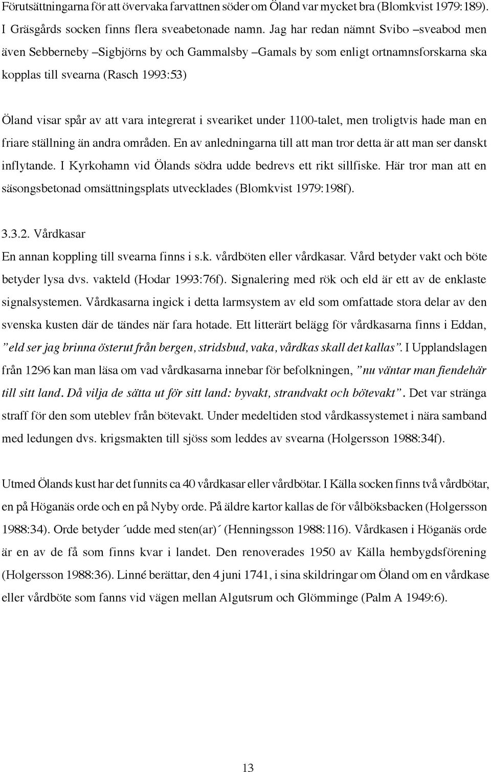 integrerat i sveariket under 1100-talet, men troligtvis hade man en friare ställning än andra områden. En av anledningarna till att man tror detta är att man ser danskt inflytande.