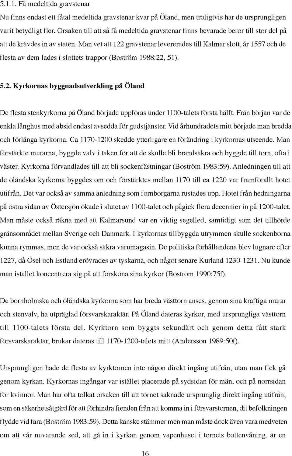 Man vet att 122 gravstenar levererades till Kalmar slott, år 1557 och de flesta av dem lades i slottets trappor (Boström 1988:22, 51). 5.2. Kyrkornas byggnadsutveckling på Öland De flesta stenkyrkorna på Öland började uppföras under 1100-talets första hälft.