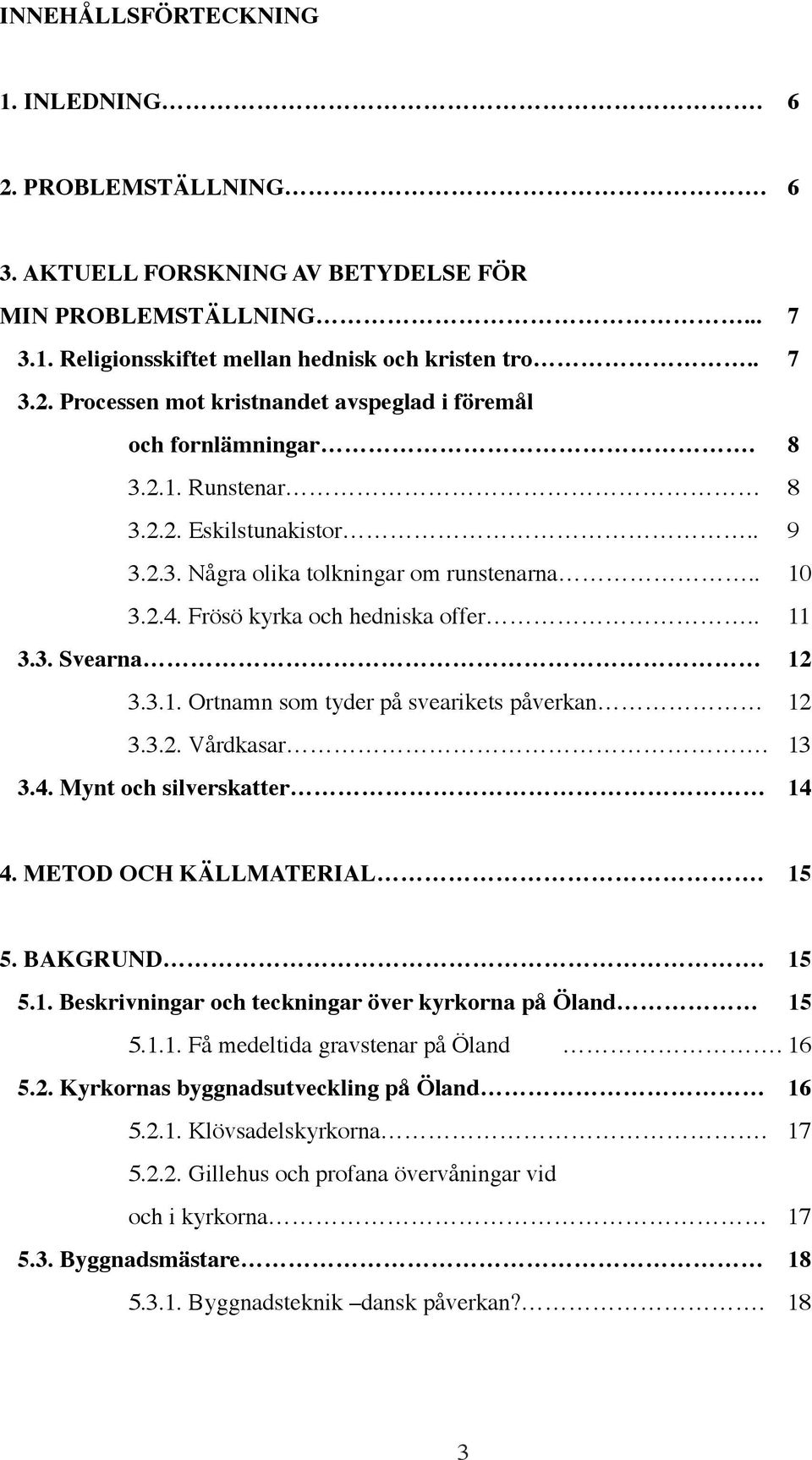 3.2. Vårdkasar. 13 3.4. Mynt och silverskatter 14 4. METOD OCH KÄLLMATERIAL. 15 5. BAKGRUND. 15 5.1. Beskrivningar och teckningar över kyrkorna på Öland 15 5.1.1. Få medeltida gravstenar på Öland.