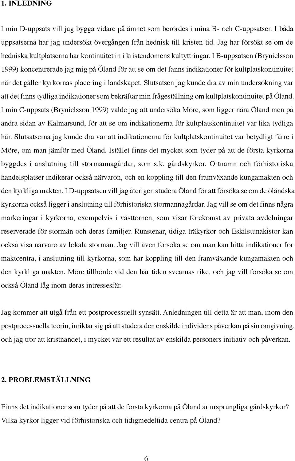 I B-uppsatsen (Brynielsson 1999) koncentrerade jag mig på Öland för att se om det fanns indikationer för kultplatskontinuitet när det gäller kyrkornas placering i landskapet.