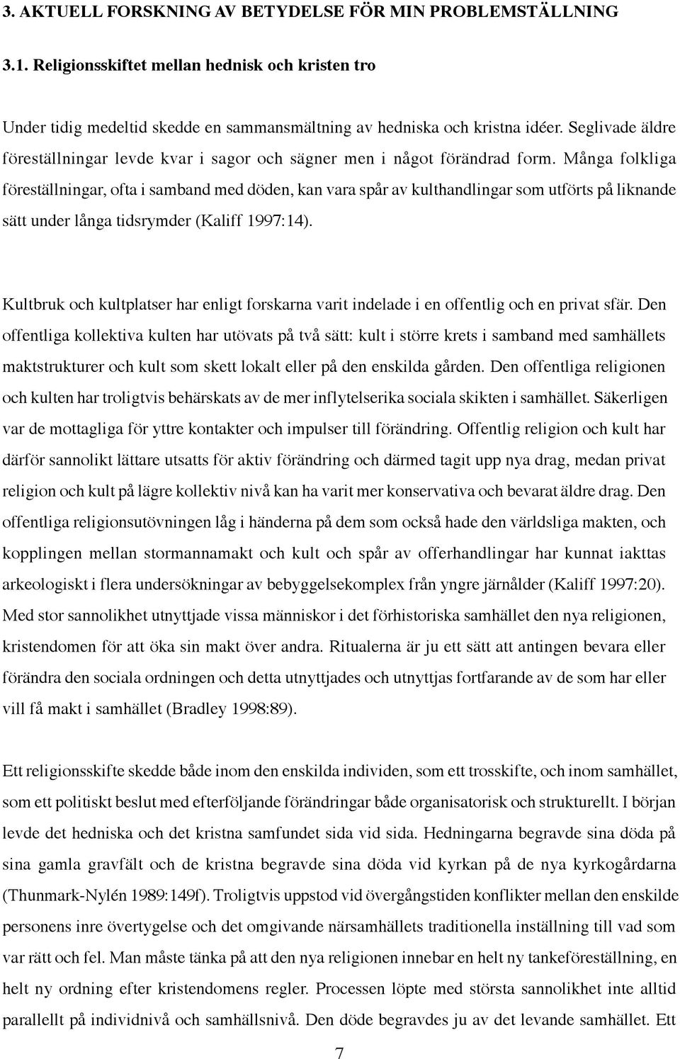 Många folkliga föreställningar, ofta i samband med döden, kan vara spår av kulthandlingar som utförts på liknande sätt under långa tidsrymder (Kaliff 1997:14).