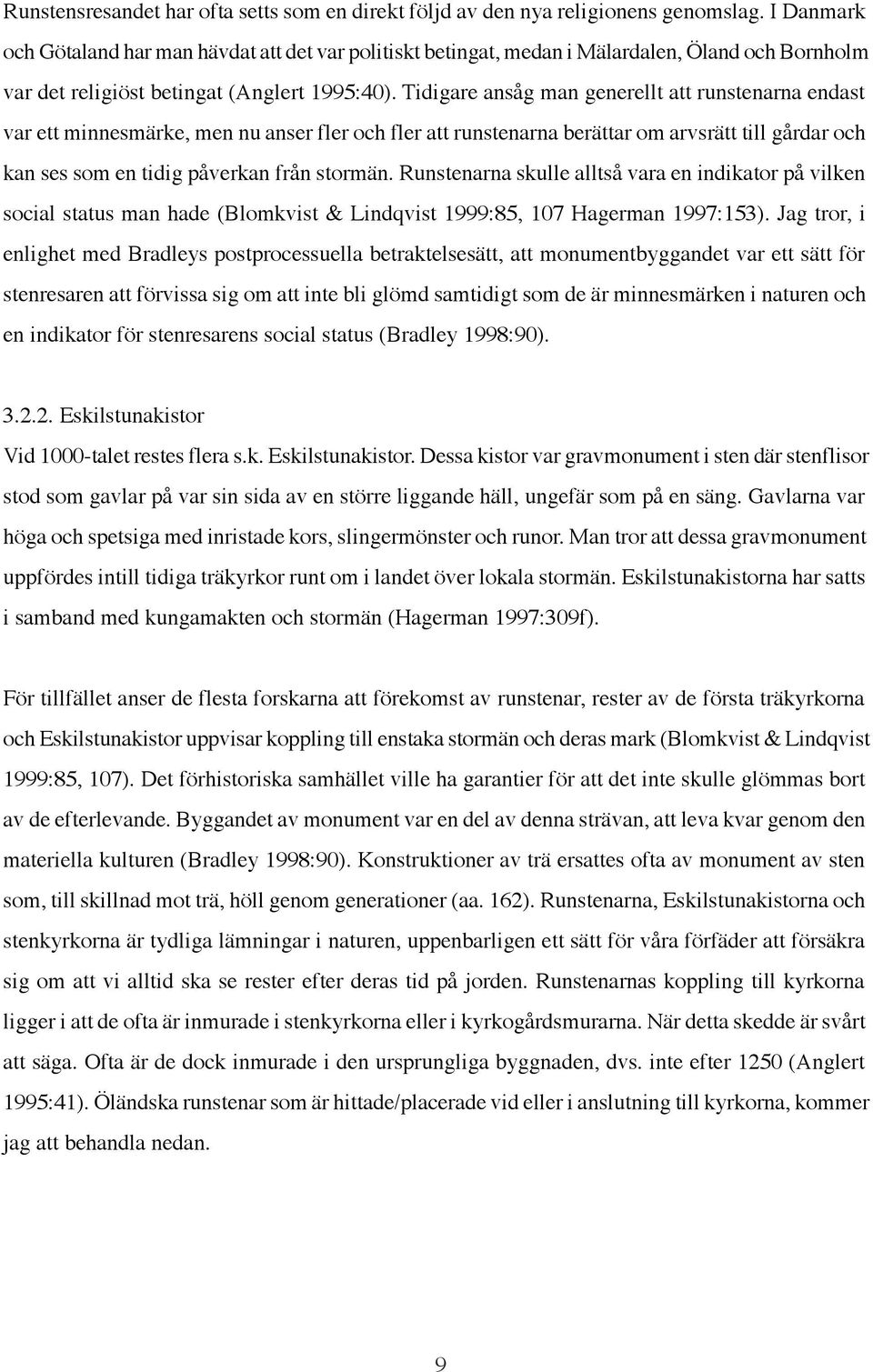 Tidigare ansåg man generellt att runstenarna endast var ett minnesmärke, men nu anser fler och fler att runstenarna berättar om arvsrätt till gårdar och kan ses som en tidig påverkan från stormän.