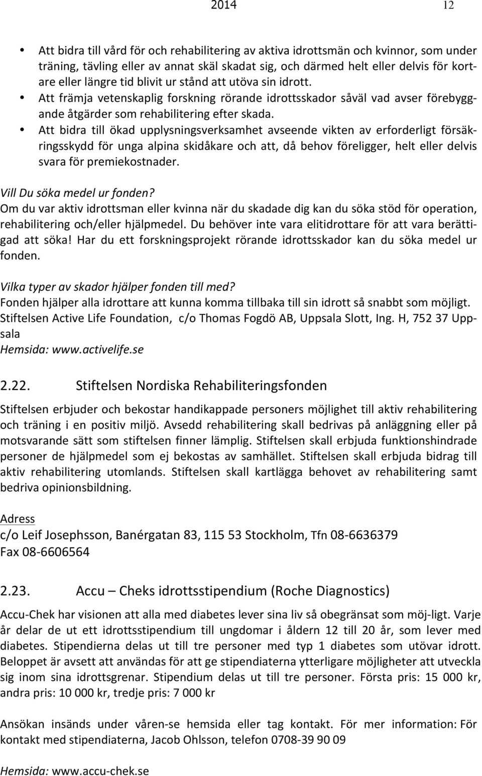 Att bidra till ökad upplysningsverksamhet avseende vikten av erforderligt försäk- ringsskydd för unga alpina skidåkare och att, då behov föreligger, helt eller delvis svara för premiekostnader.