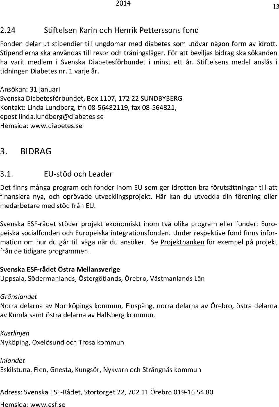 Ansökan: 31 januari Svenska Diabetesförbundet, Box 1107, 172 22 SUNDBYBERG Kontakt: Linda Lundberg, tfn 08-56482119, fax 08-564821, epost linda.lundberg@diabetes.se Hemsida: www.diabetes.se 3.