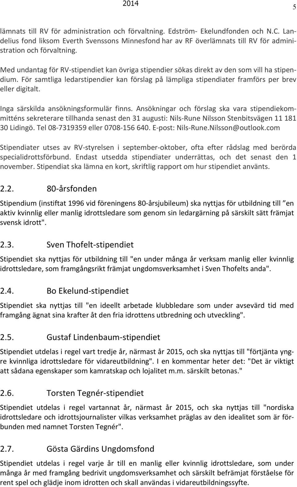 Med undantag för RV- stipendiet kan övriga stipendier sökas direkt av den som vill ha stipen- dium. För samtliga ledarstipendier kan förslag på lämpliga stipendiater framförs per brev eller digitalt.