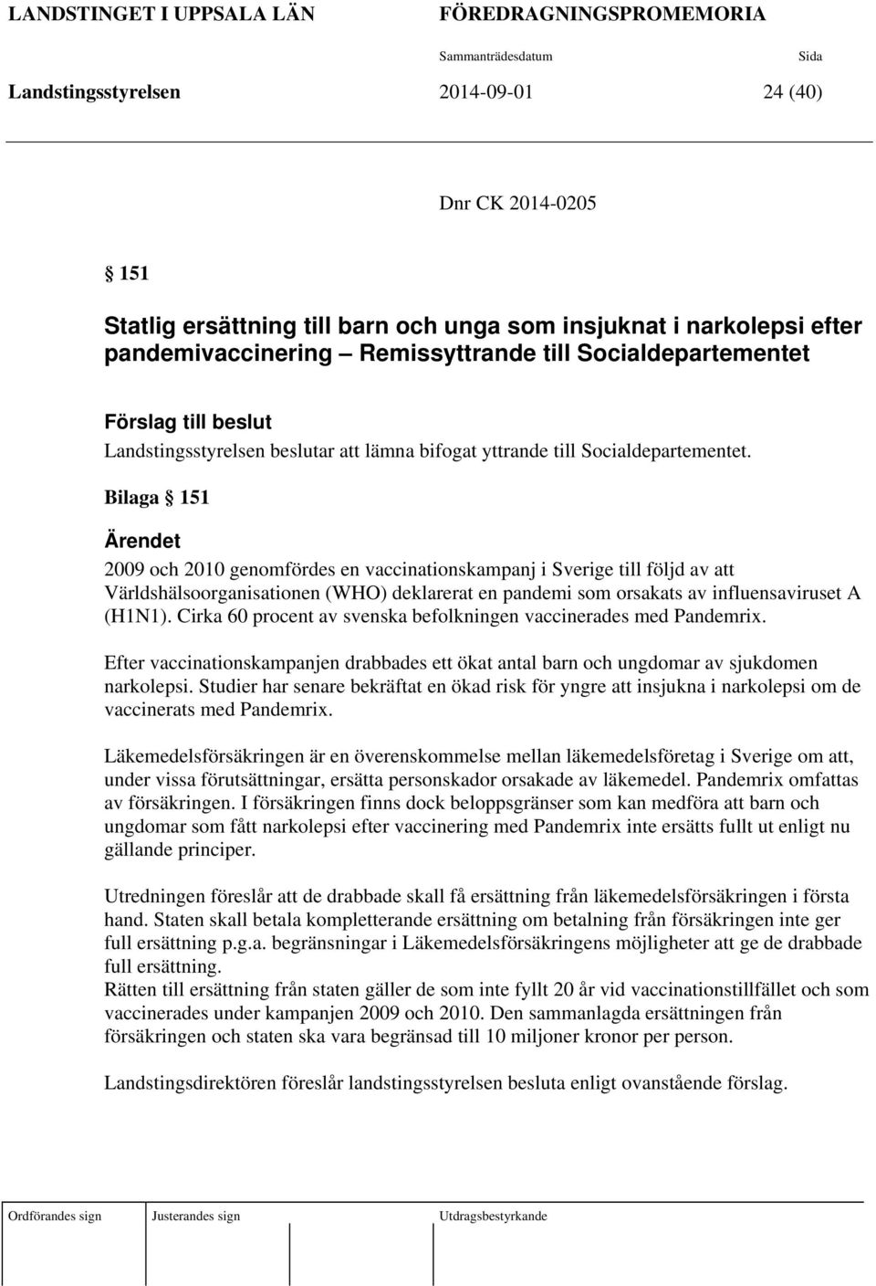 Bilaga 151 Ärendet 2009 och 2010 genomfördes en vaccinationskampanj i Sverige till följd av att Världshälsoorganisationen (WHO) deklarerat en pandemi som orsakats av influensaviruset A (H1N1).