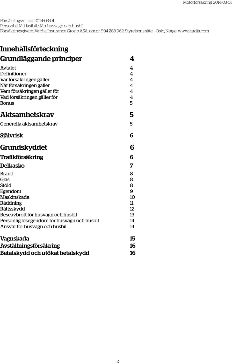 Bonus 5 Aktsamhetskrav 5 Generella aktsamhetskrav 5 Självrisk 6 Grundskyddet 6 Trafikförsäkring 6 Delkasko 7 Brand 8 Glas 8 Stöld 8 Egendom 9 Maskinskada 10 Räddning 11 Rättsskydd 12