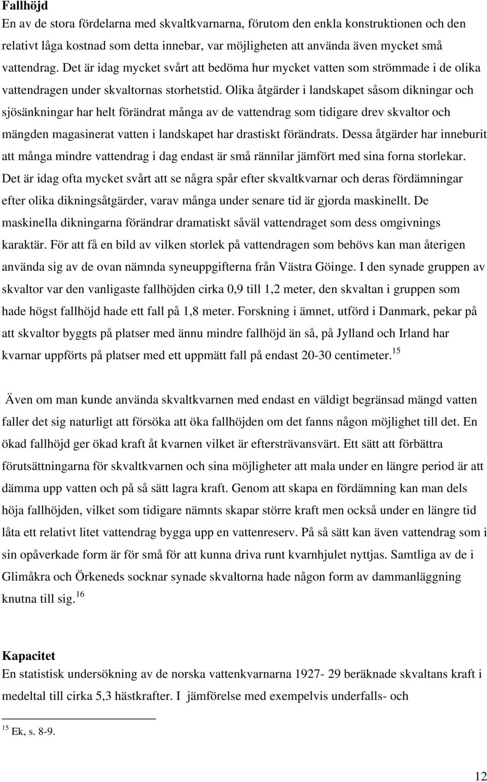 Olika åtgärder i landskapet såsom dikningar och sjösänkningar har helt förändrat många av de vattendrag som tidigare drev skvaltor och mängden magasinerat vatten i landskapet har drastiskt förändrats.