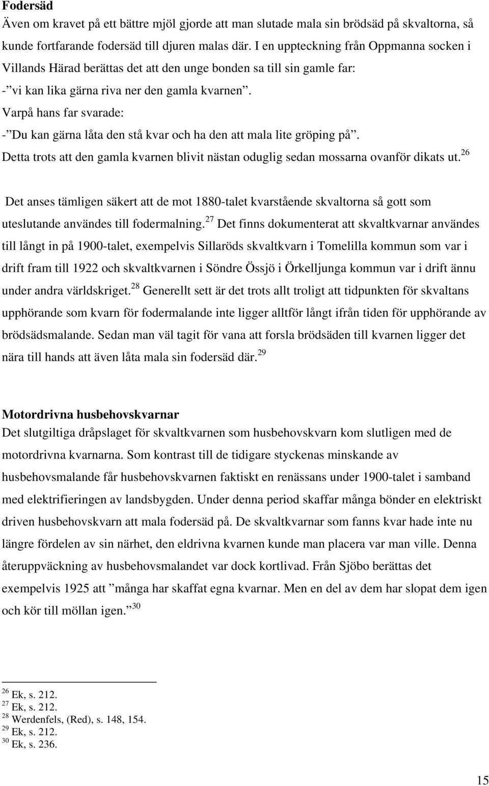 Varpå hans far svarade: - Du kan gärna låta den stå kvar och ha den att mala lite gröping på. Detta trots att den gamla kvarnen blivit nästan oduglig sedan mossarna ovanför dikats ut.