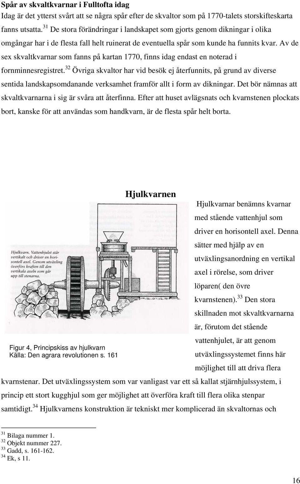 Av de sex skvaltkvarnar som fanns på kartan 1770, finns idag endast en noterad i fornminnesregistret.