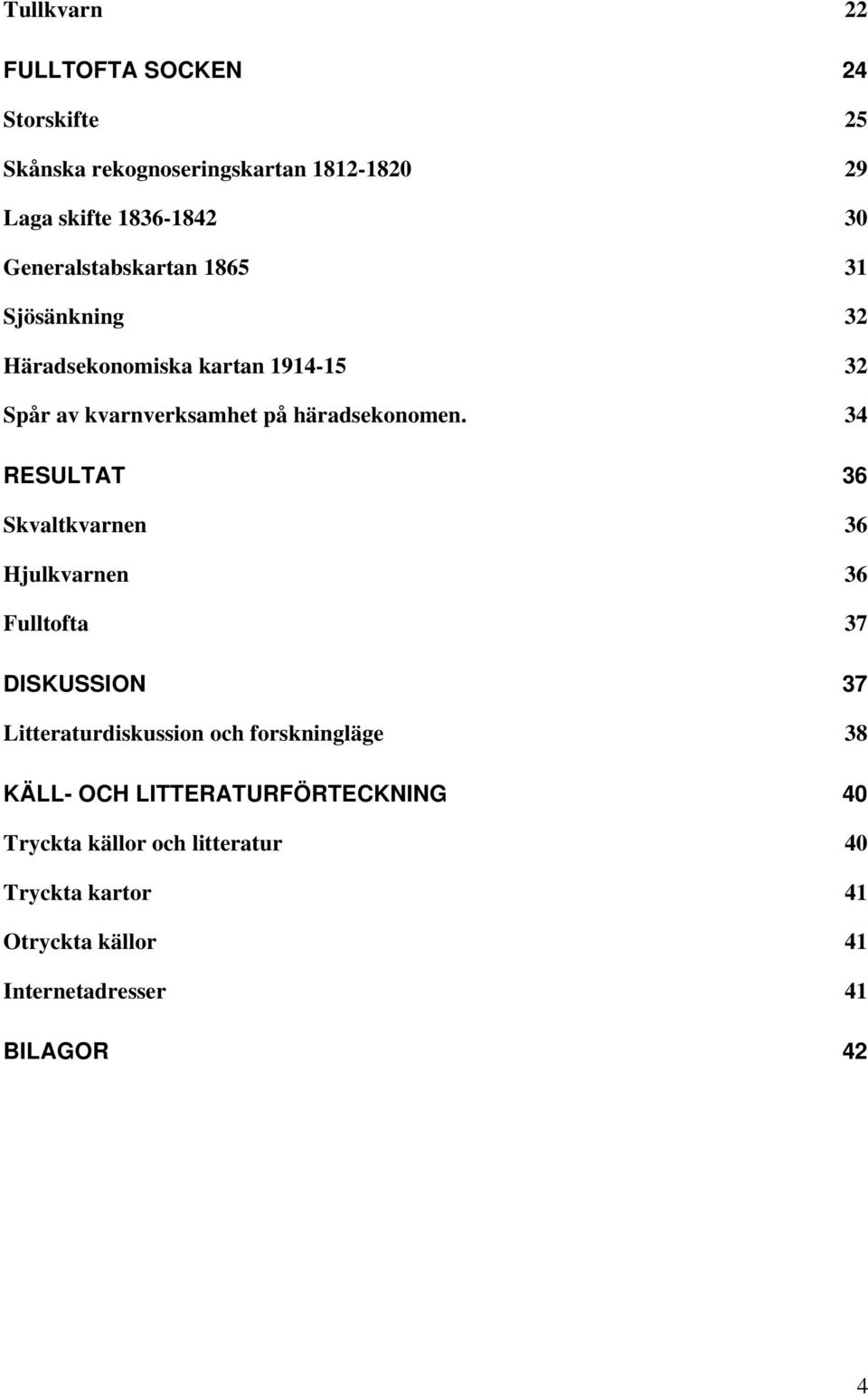 34 RESULTAT 36 Skvaltkvarnen 36 Hjulkvarnen 36 Fulltofta 37 DISKUSSION 37 Litteraturdiskussion och forskningläge 38 KÄLL-