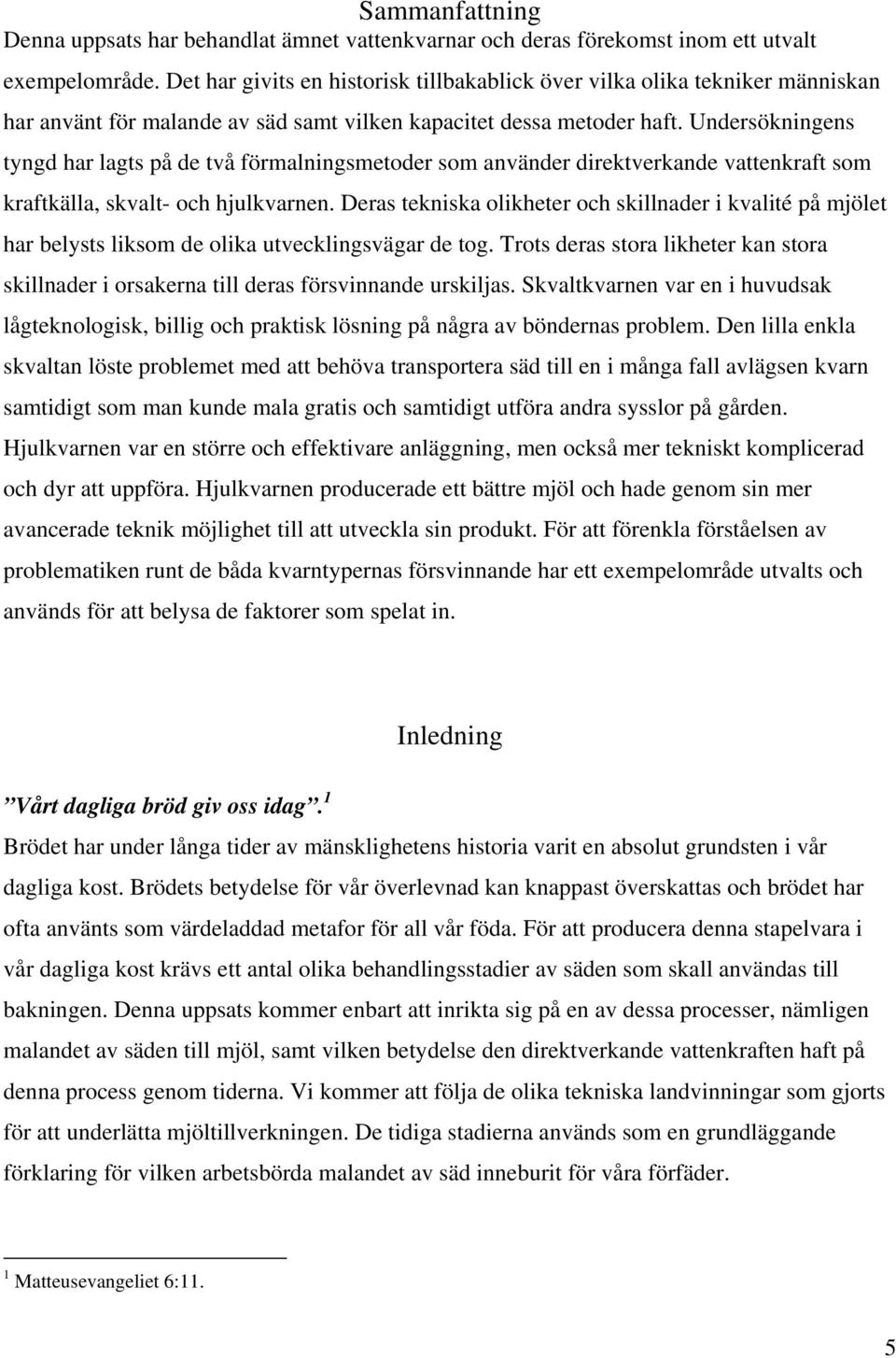 Undersökningens tyngd har lagts på de två förmalningsmetoder som använder direktverkande vattenkraft som kraftkälla, skvalt- och hjulkvarnen.