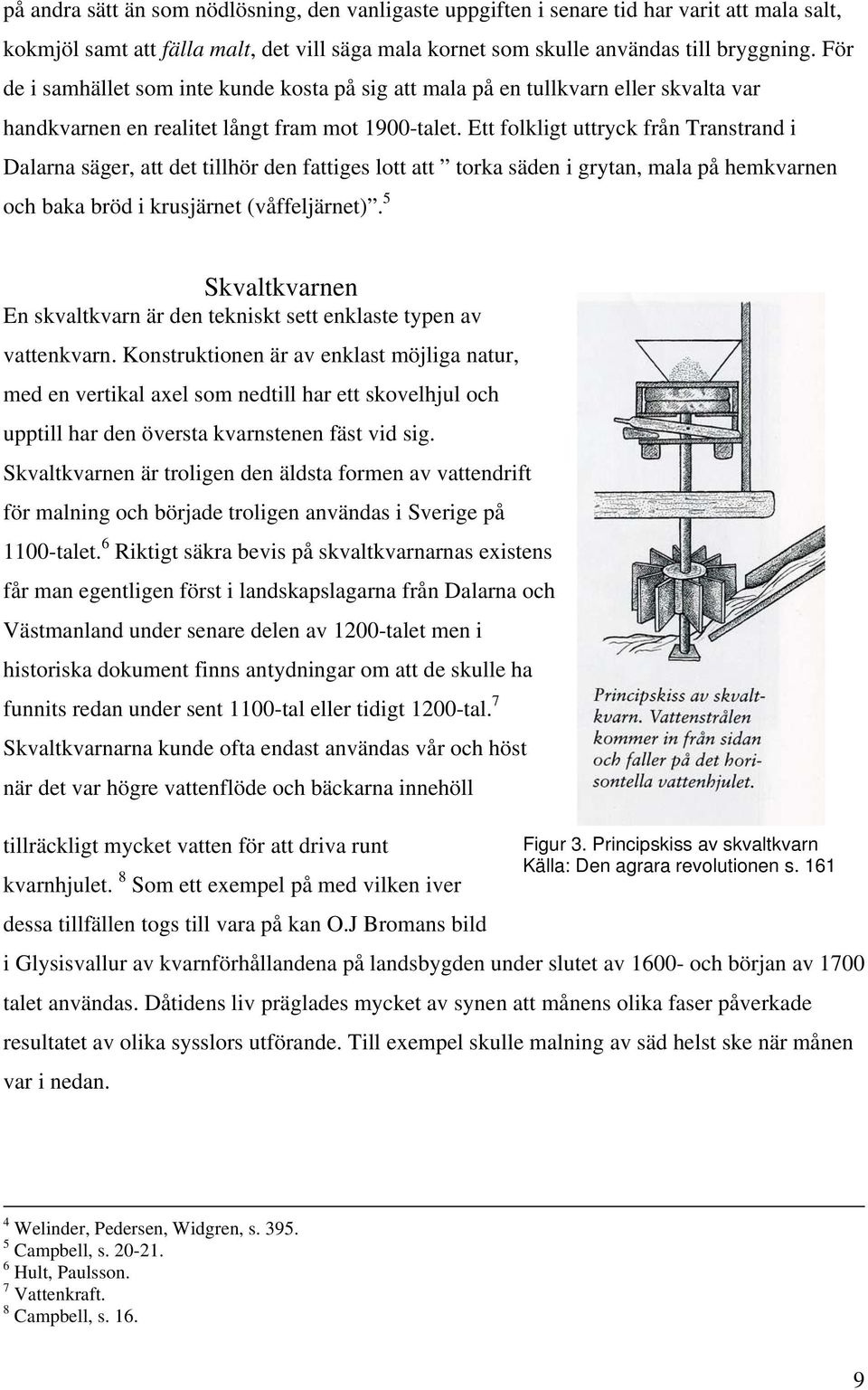 Ett folkligt uttryck från Transtrand i Dalarna säger, att det tillhör den fattiges lott att torka säden i grytan, mala på hemkvarnen och baka bröd i krusjärnet (våffeljärnet).