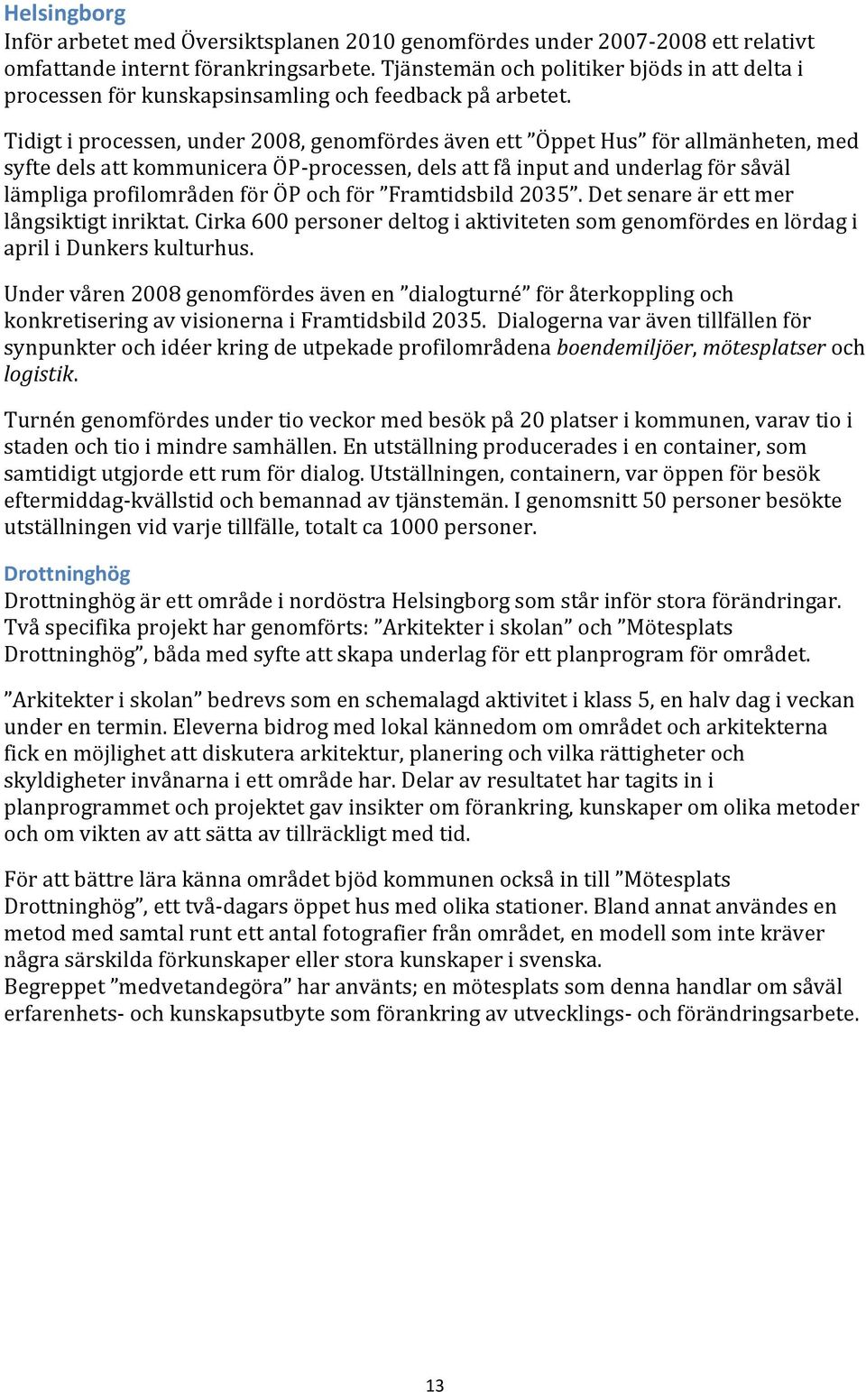 Tidigt i processen, under 2008, genomfördes även ett Öppet Hus för allmänheten, med syfte dels att kommunicera ÖPprocessen, dels att få input and underlag för såväl lämpliga profilområden för ÖP och