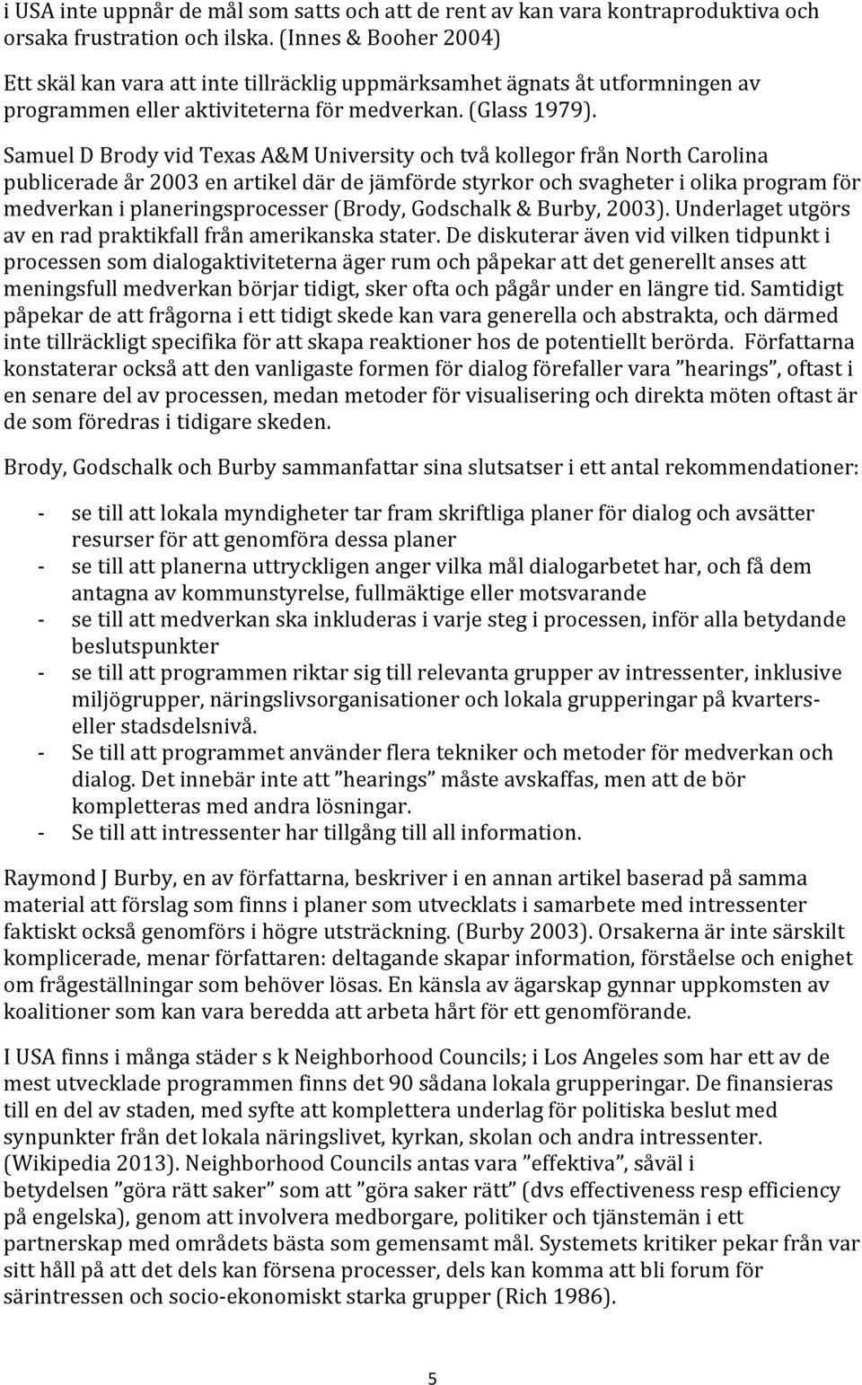 Samuel D Brody vid Texas A&M University och två kollegor från North Carolina publicerade år 2003 en artikel där de jämförde styrkor och svagheter i olika program för medverkan i planeringsprocesser