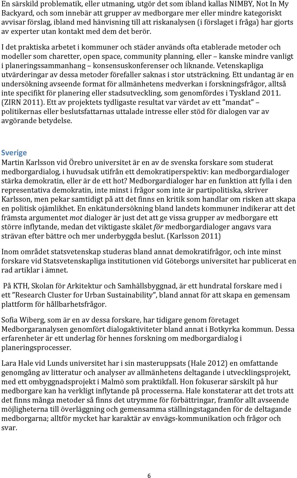 I det praktiska arbetet i kommuner och städer används ofta etablerade metoder och modeller som charetter, open space, community planning, eller kanske mindre vanligt i planeringssammanhang