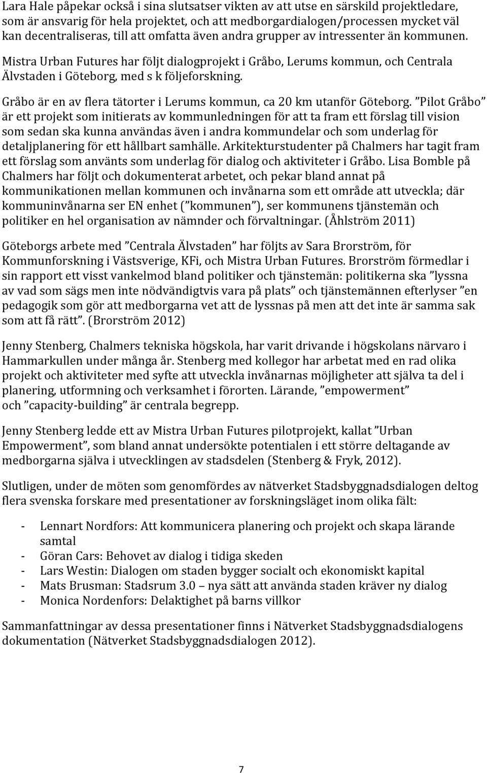 Gråbo är en av flera tätorter i Lerums kommun, ca 20 km utanför Göteborg.