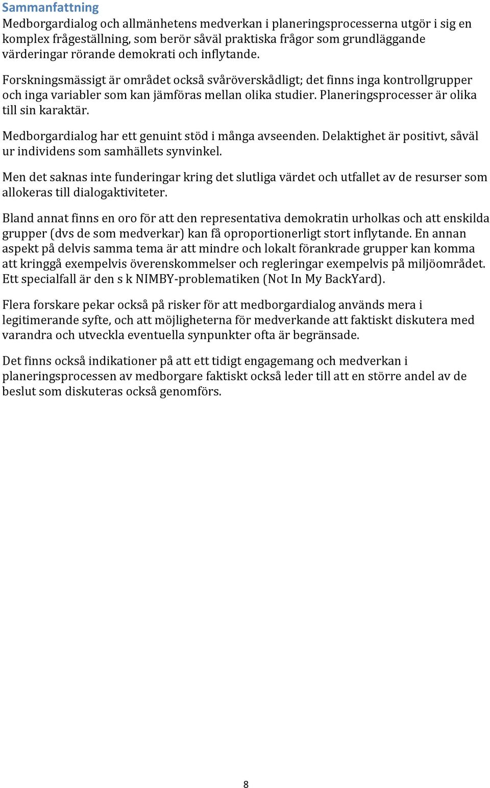 Planeringsprocesser är olika till sin karaktär. Medborgardialog har ett genuint stöd i många avseenden. Delaktighet är positivt, såväl ur individens som samhällets synvinkel.