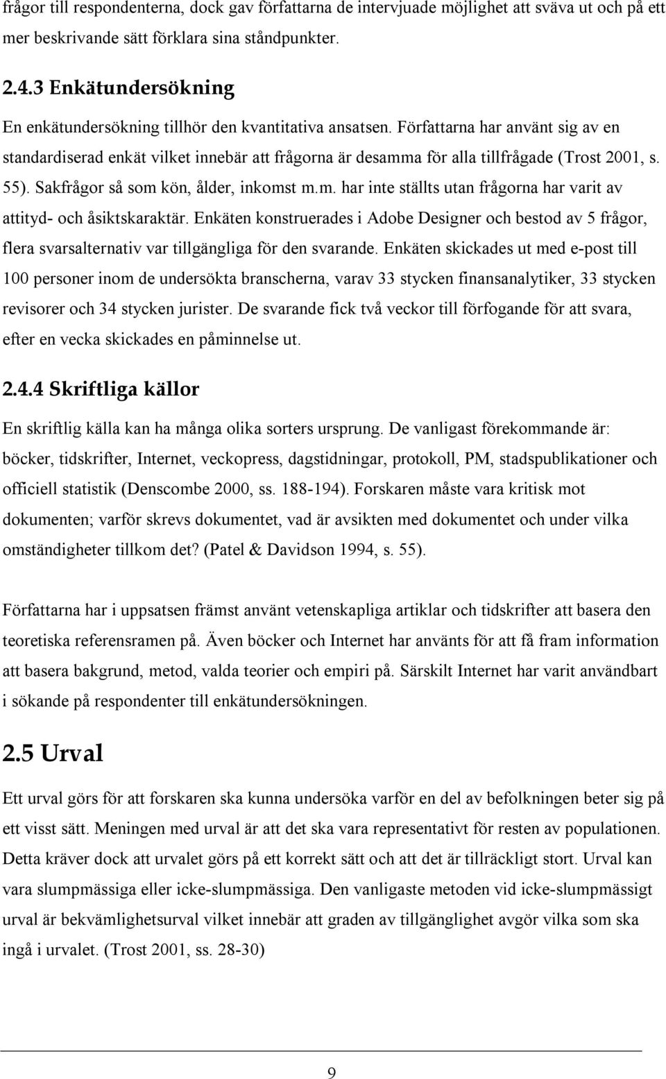 Författarna har använt sig av en standardiserad enkät vilket innebär att frågorna är desamma för alla tillfrågade (Trost 2001, s. 55). Sakfrågor så som kön, ålder, inkomst m.m. har inte ställts utan frågorna har varit av attityd- och åsiktskaraktär.