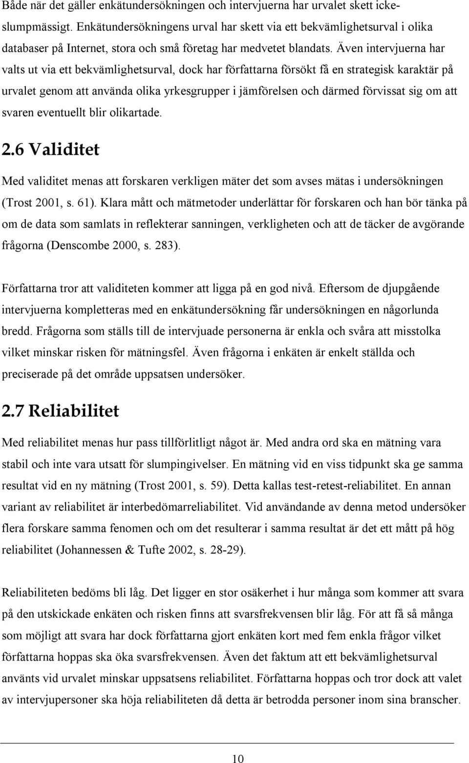 Även intervjuerna har valts ut via ett bekvämlighetsurval, dock har författarna försökt få en strategisk karaktär på urvalet genom att använda olika yrkesgrupper i jämförelsen och därmed förvissat