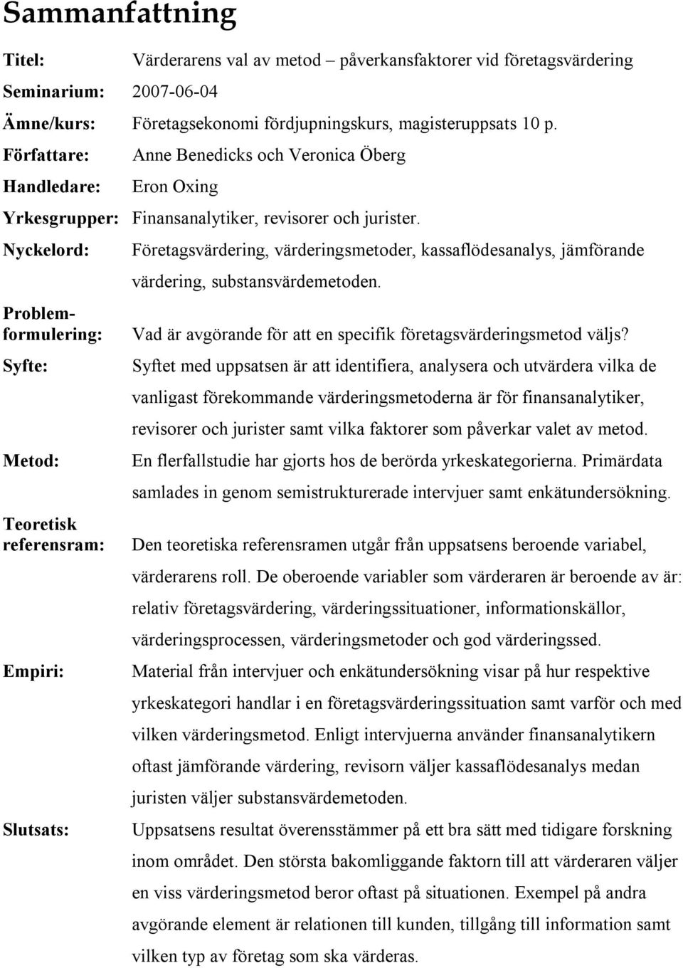 Nyckelord: Problemformulering: Syfte: Metod: Teoretisk referensram: Empiri: Slutsats: Företagsvärdering, värderingsmetoder, kassaflödesanalys, jämförande värdering, substansvärdemetoden.